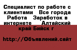 Специалист по работе с клиентами - Все города Работа » Заработок в интернете   . Алтайский край,Бийск г.